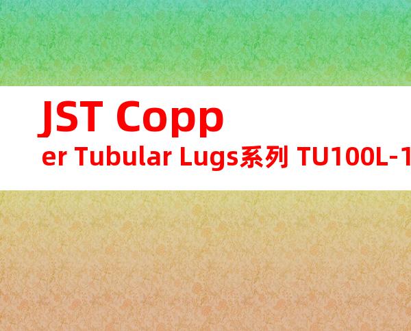 JST Copper Tubular Lugs系列 TU100L-12无焊端子产品规格书